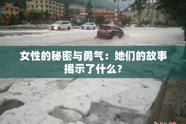 女性的秘密与勇气：她们的故事揭示了什么？