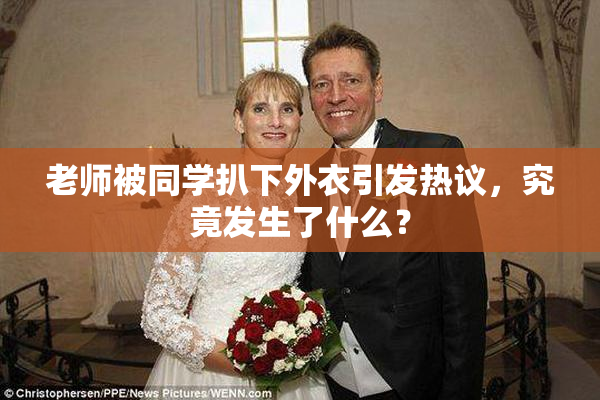 老师被同学扒下外衣引发热议，究竟发生了什么？