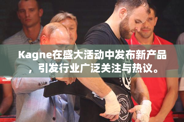 Kagne在盛大活动中发布新产品，引发行业广泛关注与热议。