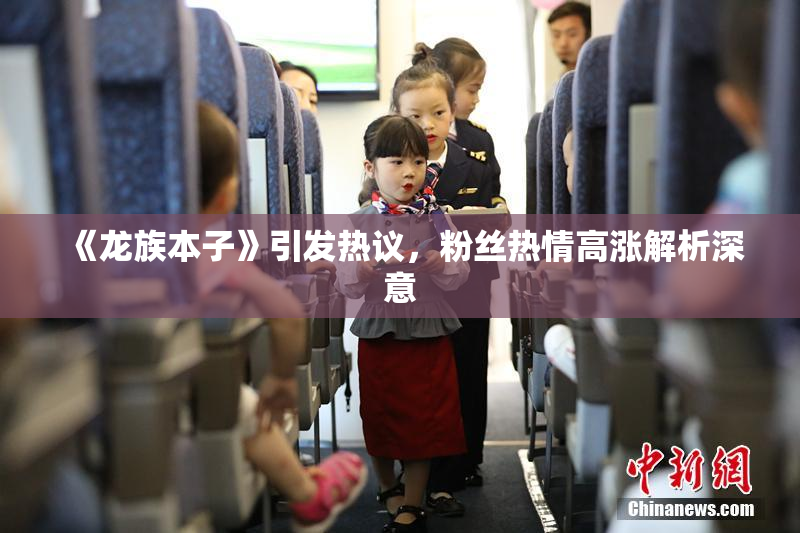《龙族本子》引发热议，粉丝热情高涨解析深意