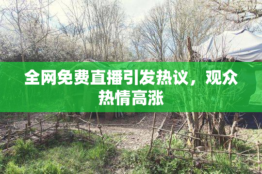 全网免费直播引发热议，观众热情高涨