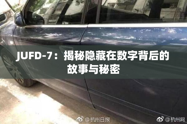 JUFD-7：揭秘隐藏在数字背后的故事与秘密