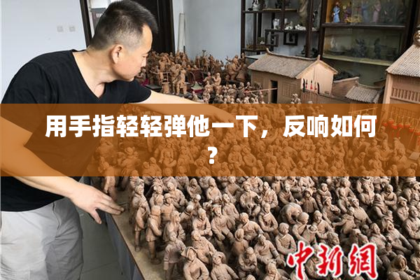 用手指轻轻弹他一下，反响如何？