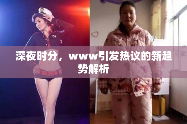 深夜时分，www引发热议的新趋势解析