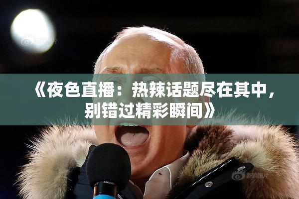 《夜色直播：热辣话题尽在其中，别错过精彩瞬间》
