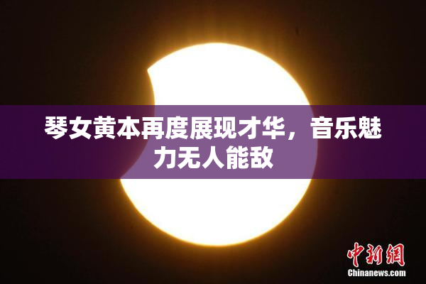 琴女黄本再度展现才华，音乐魅力无人能敌