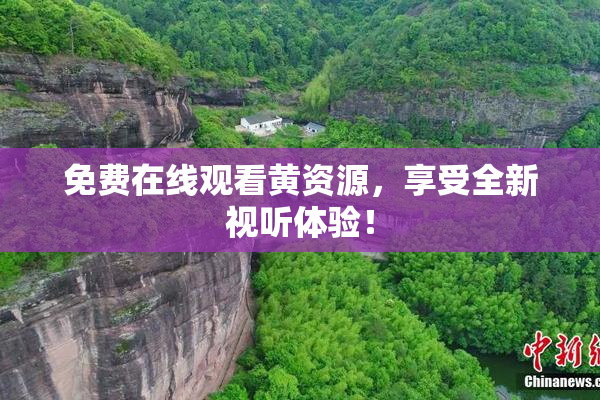 免费在线观看黄资源，享受全新视听体验！