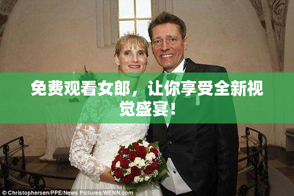 免费观看女郎，让你享受全新视觉盛宴！