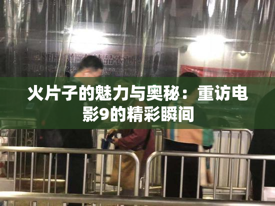 火片子的魅力与奥秘：重访电影9的精彩瞬间