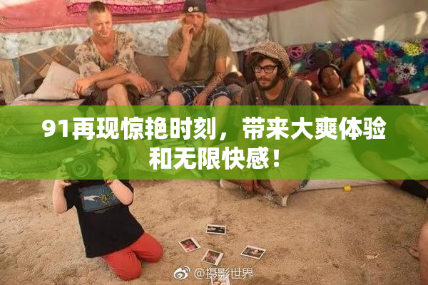 91再现惊艳时刻，带来大爽体验和无限快感！