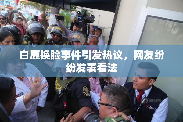 白鹿换脸事件引发热议，网友纷纷发表看法