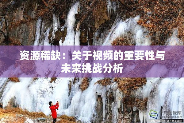 资源稀缺：关于视频的重要性与未来挑战分析