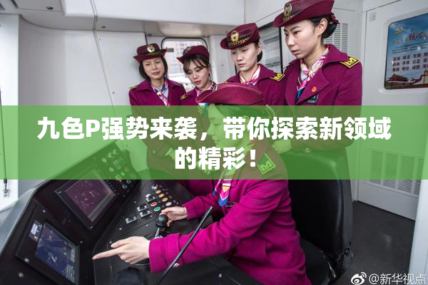 九色P强势来袭，带你探索新领域的精彩！