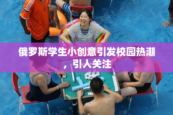 俄罗斯学生小创意引发校园热潮，引人关注