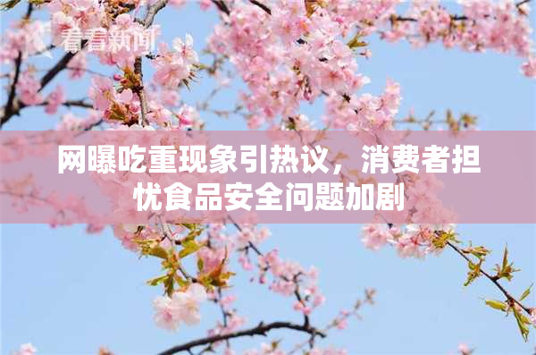 网曝吃重现象引热议，消费者担忧食品安全问题加剧