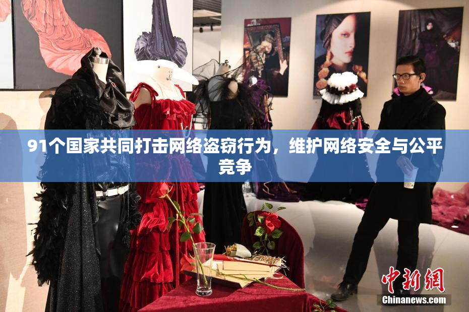 91个国家共同打击网络盗窃行为，维护网络安全与公平竞争