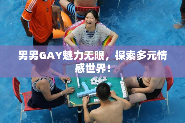 男男GAY魅力无限，探索多元情感世界！