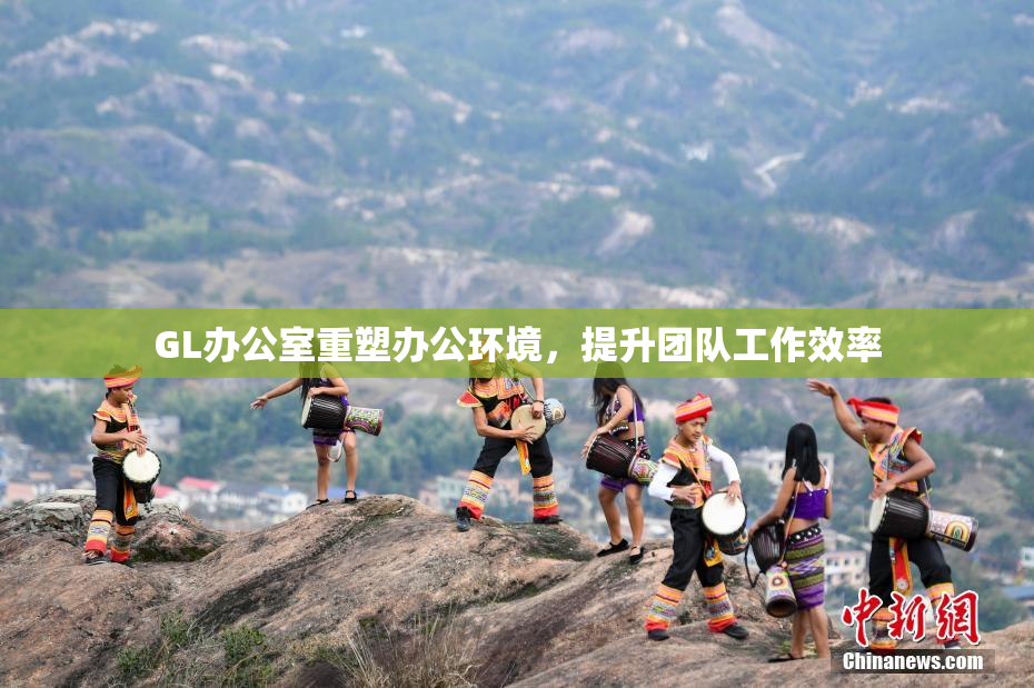 GL办公室重塑办公环境，提升团队工作效率
