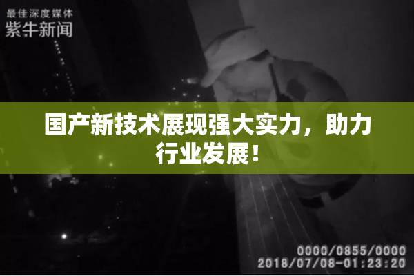 国产新技术展现强大实力，助力行业发展！