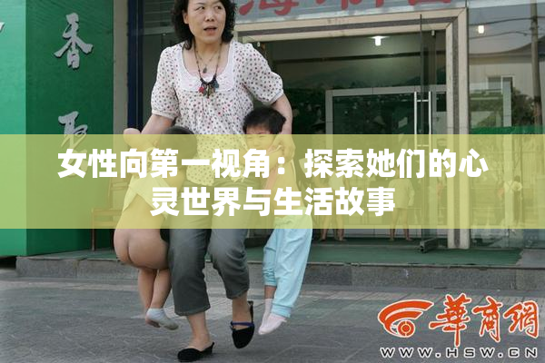 女性向第一视角：探索她们的心灵世界与生活故事
