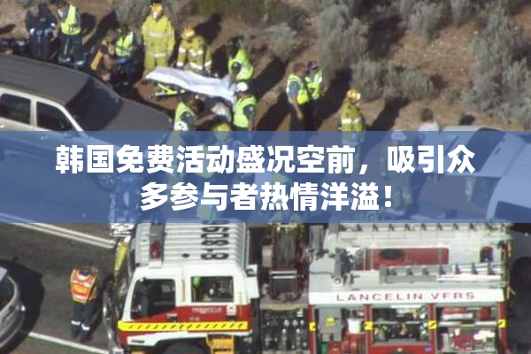 韩国免费活动盛况空前，吸引众多参与者热情洋溢！