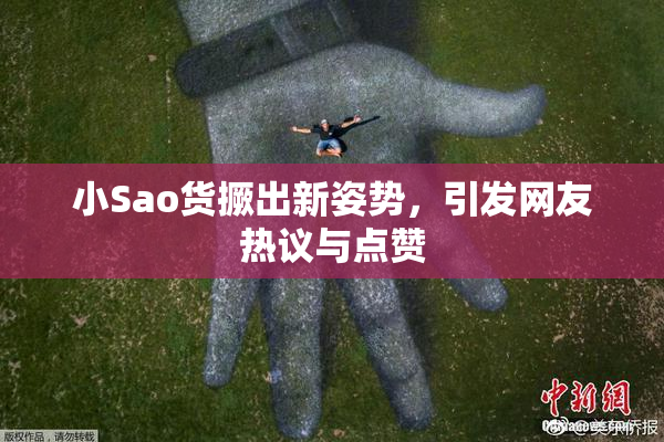 小Sao货撅出新姿势，引发网友热议与点赞