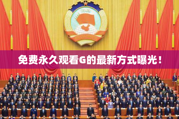 免费永久观看G的最新方式曝光！