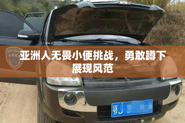 亚洲人无畏小便挑战，勇敢蹲下展现风范