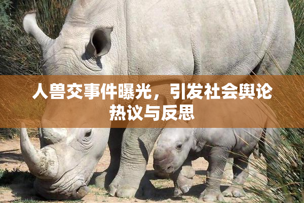 人兽交事件曝光，引发社会舆论热议与反思