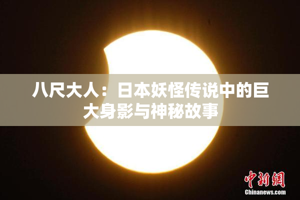 八尺大人：日本妖怪传说中的巨大身影与神秘故事