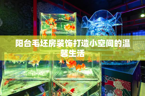 阳台毛坯房装饰打造小空间的温馨生活
