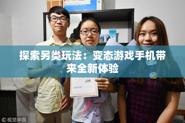 探索另类玩法：变态游戏手机带来全新体验