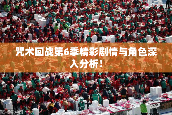 咒术回战第6季精彩剧情与角色深入分析！