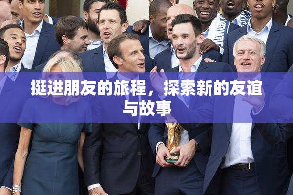 挺进朋友的旅程，探索新的友谊与故事