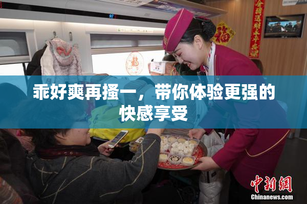乖好爽再搔一，带你体验更强的快感享受