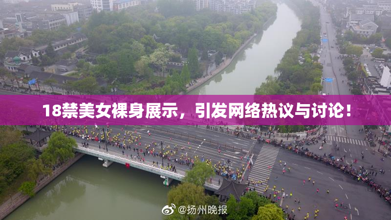 18禁美女裸身展示，引发网络热议与讨论！