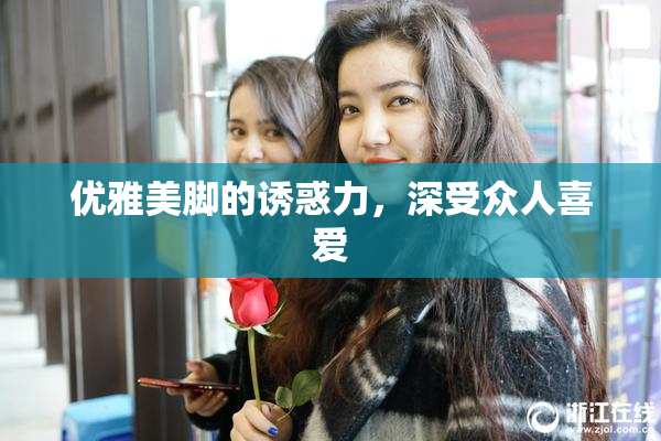 优雅美脚的诱惑力，深受众人喜爱