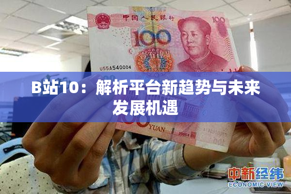 B站10：解析平台新趋势与未来发展机遇