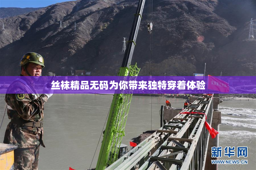 丝袜精品无码为你带来独特穿着体验