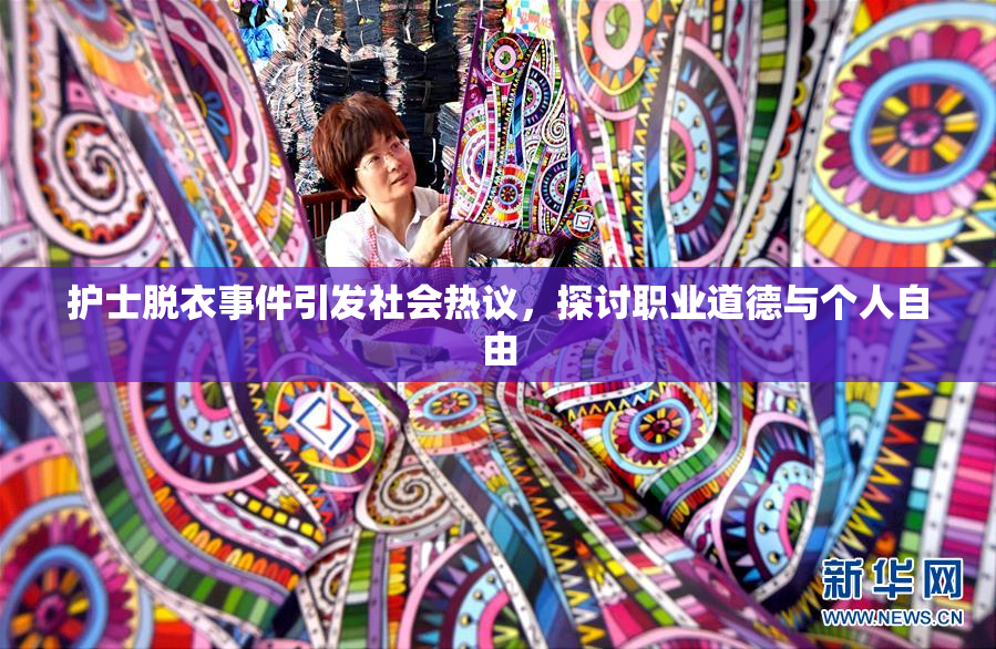 护士脱衣事件引发社会热议，探讨职业道德与个人自由