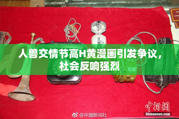 人兽交情节高H黄漫画引发争议，社会反响强烈