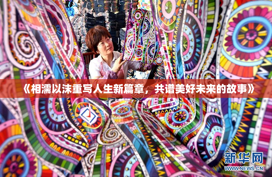 《相濡以沫重写人生新篇章，共谱美好未来的故事》