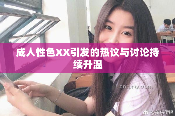 成人性色XX引发的热议与讨论持续升温
