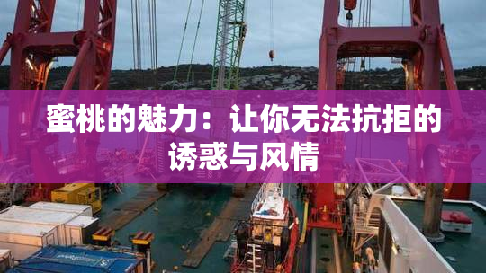 蜜桃的魅力：让你无法抗拒的诱惑与风情