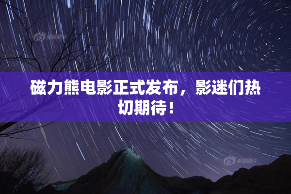 磁力熊电影正式发布，影迷们热切期待！