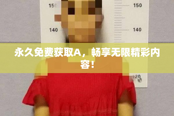 永久免费获取A，畅享无限精彩内容！