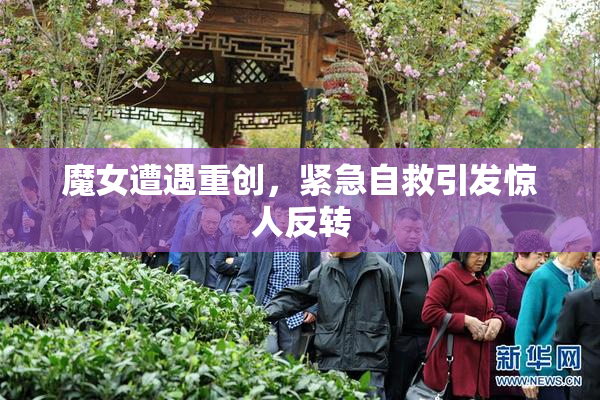 魔女遭遇重创，紧急自救引发惊人反转