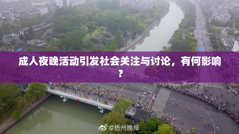 成人夜晚活动引发社会关注与讨论，有何影响？