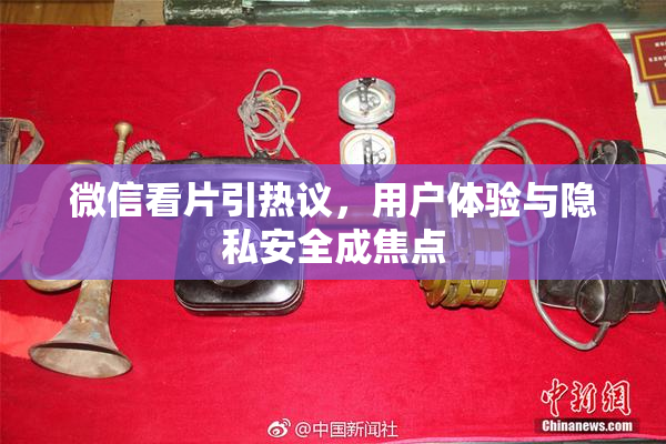 微信看片引热议，用户体验与隐私安全成焦点