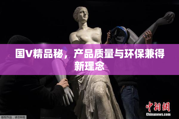 国V精品秘，产品质量与环保兼得新理念